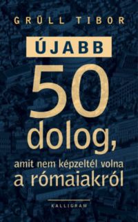 Grüll Tibor - Újabb 50 dolog, amit nem képzeltél volna a rómaiakról