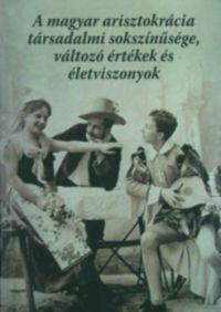  - A magyar arisztokrácia társadalmi sokszínűsége, változó értékek és életviszonyok