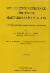Karácsonyi János - Szt. Ferencz rendjének története Magyarországon 1711-ig I.