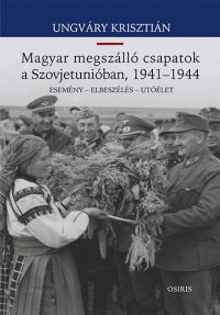 Ungváry Krisztián - Magyar megszálló csapatok a Szovjetunióban, 1941-1944