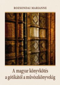 Rozsondai Marianne - A magyar könyvkötés a gótikától a művészkönyvekig