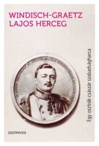 Windisch-Graetz Lajos - Egy osztrák császár szabadságharca