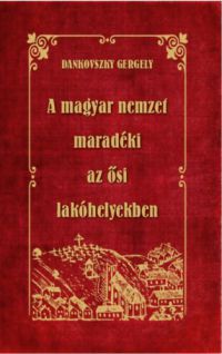 Dankovszky Gergely - A magyar nemzet maradéki az ősi lakóhelyekben