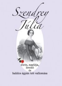 - Szendrey Júlia élete, naplója, levelei és halálos ágyán tett vallomása