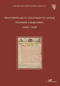 Égető Melinda - Hegytörvények és szőlőtelepítő levelek Veszprém vármegyéből 1626-1828