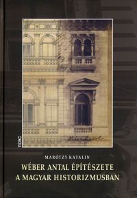 Marótzy Katalin - Wéber Antal építészete a magyar historizmusban