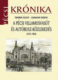 Trebbin Ágost; Lehmann Ferenc - A pécsi villamosvasút és autóbusz-közlekedés (1913-1964)