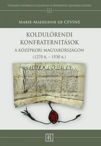 Marie-Madeleine de Cevins - Koldulórendi konfraternitások a középkori Magyarországon (1270 K. - 1530 K.)