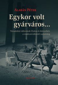 Alabán Péter - Egykor volt gyárváros...