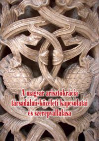  - A magyar arisztokrácia társadalmi-közéleti kapcsolatai és szerepvállalása
