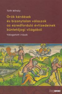 Tóth Mihály - Örök kérdések és bizonytalan válaszok az ezredforduló évtizedeinek büntetőjogi világából