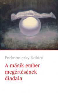 Podmaniczky Szilárd - A másik ember megértésének diadala