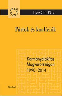 Horváth Péter - Pártok és koalíciók - Kormányalakítás Magyarországon 1990-2014