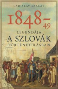 Ladislav Szalay - 1848-49 legendája a szlovák történetírásban