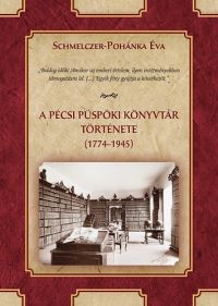 Schmelczer-Pohánka Éva - A Pécsi Püspöki Könyvtár története (1774-1945)