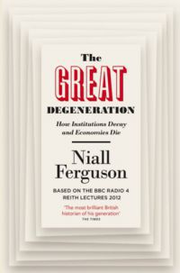 Niall Ferguson - The Great Degeneration: How Institutions Decay and Economies Die