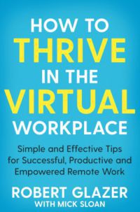 Mick Sloan, Robert Glazer - How to Thrive in the Virtual Workplace