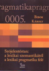 Bibok Károly - Szójelentéstan: a lexikai szemantikától a lexikai pragmatika felé