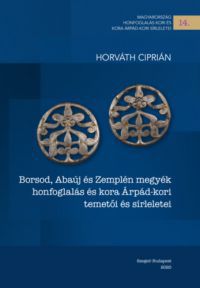 Horváth Ciprián - Borsod, Abaúj és Zemplén megyék honfoglalás és kora Árpád-kori temetői és sírleletei