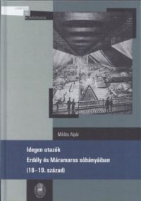 Miklós Alpár - Idegen utazók Erdély és Máramaros sóbányáiban (18-19. század)