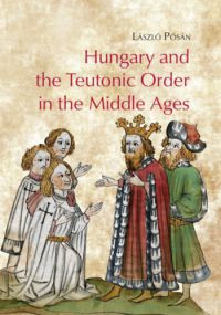 Pósán László - Hungary and the Teutonic Order in the Middle Ages