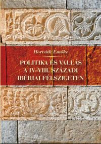 Horváth Emőke - Politika és vallás a IV-VIII. századi Ibériai-félszigeten