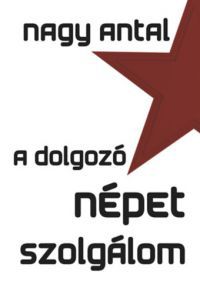 Nagy Antal - A dolgozó népet szolgálom