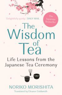 Noriko Morishita - The Wisdom of Tea: Life Lessons from the Japanese Tea Ceremony
