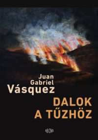 Juan Gabriel Vásquez - Dalok a tűzhöz