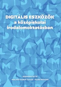 Molnár Gábor Tamás (Szerk.), Fejes Richárd (Szerk.) - Digitális eszközök a középiskolai irodalomoktatásban