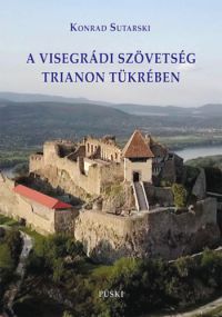 Konrad Sutarski - A visegrádi szövetség Trianon tükrében