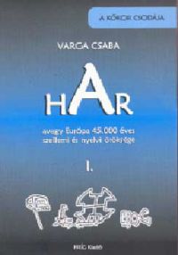 Varga Csaba - HAR avagy Európa 45000 éves szellemi és nyelvi öröksége I.