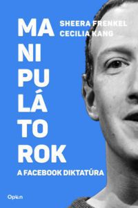 Sheera Frenkel, Cecilia Kang - Manipulátorok - A Facebook diktatúra