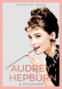 Caroline Jones - Audrey Hepburn - A stílusikon