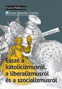 Juan Donoso Cortés - Esszé a katolicizmusról, a liberalizmusról és a szocializmusról