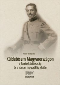 Guido Romanelli - Küldetésem Magyarországon a Tanácsköztársaság és a román megszállás idején