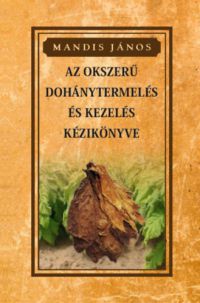 Mandis János - Az okszerű dohánytermesztés és kezelés kézikönyve