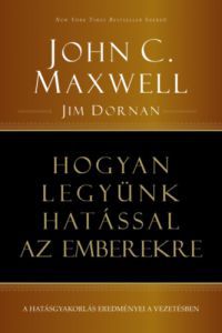 John C. Maxwell, Jim Dornan - Hogyan legyünk hatással az emberekre
