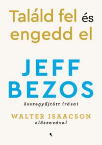 Jeff Bezost - Találd fel és engedd el - Jeff Bezos összegyűjtött írásai *Amazon alapítója*