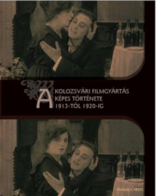 Balogh Gyöngyi; Zágoni Bálint (szerk.) - A kolozsvári filmgyártás képes története 1913-tól 1920-ig