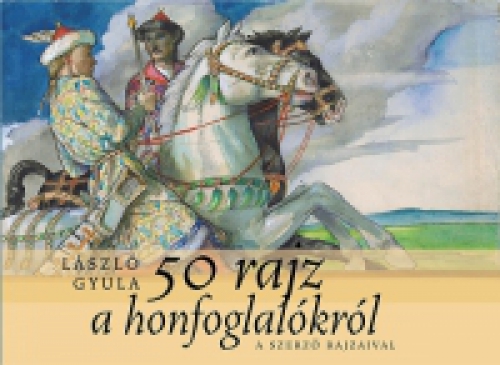 László Gyula - 50 rajz a Honfoglalókról
