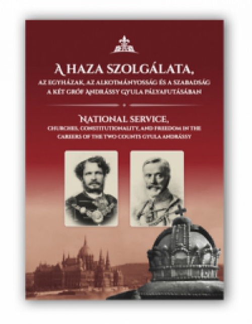  - A  haza szolgálata, az egyházak, az alkotmányosság és a szabadság a két gróf Andrássy Gyula pályafutásában