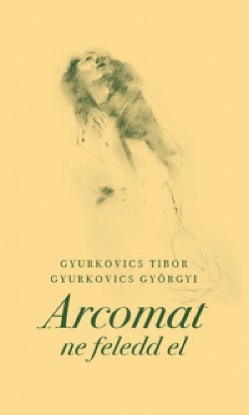 Gyurkovics Tibor; Gyurkovics Györgyi - Arcomat ne feledd el