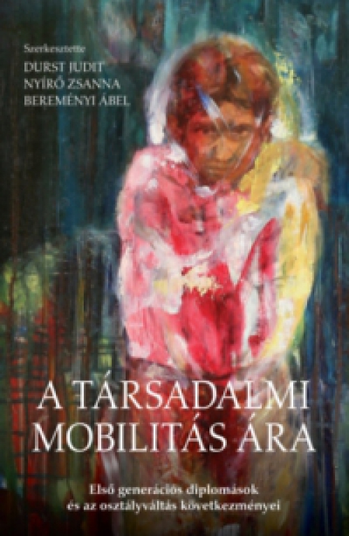 Bereményi Ábel (szerk.), Durst Judit (szerk.), Nyírő Zsanna (szerk.) - A társadalmi mobilitás ára