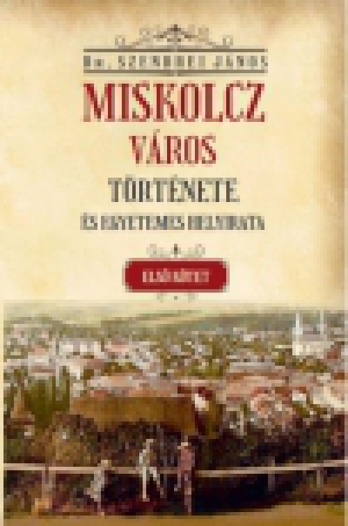 Miskolcz város története és egyetemes helyirata - Második kötet első rész