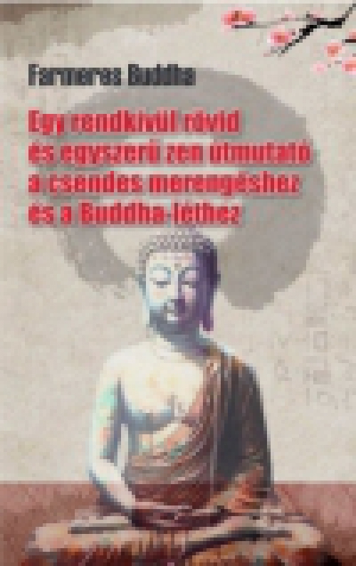 Farmeres Buddha - Egy rendkívül rövid és egyszerű zen útmutató a csendes merengéshez és a Buddha-léthez