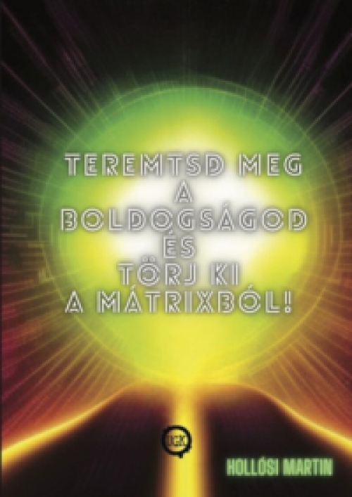 Hollósi Martin - Teremtsd meg a Boldogságod és törj ki a Mátrixból!