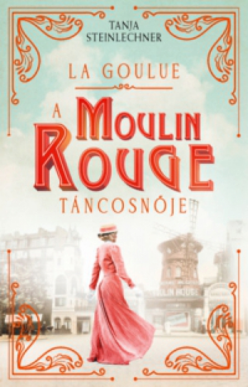 Tanja Steinlechner - La Goulue - A Moulin Rouge táncosnője