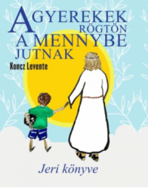 Koncz Levente - A gyerekek rögtön a mennybe jutnak - Jeri könyve